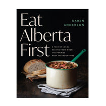 Eat Alberta First Guide to Local Eating and Recipes by Karen Anderson